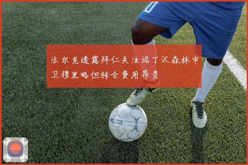 法尔克透露拜仁关注诺丁汉森林中卫穆里略但转会费用昂贵