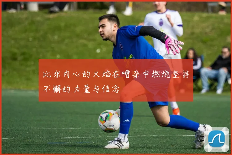 比尔内心的火焰在嘈杂中燃烧坚持不懈的力量与信念