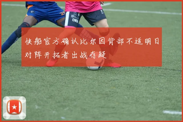 快船官方确认比尔因背部不适明日对阵开拓者出战存疑