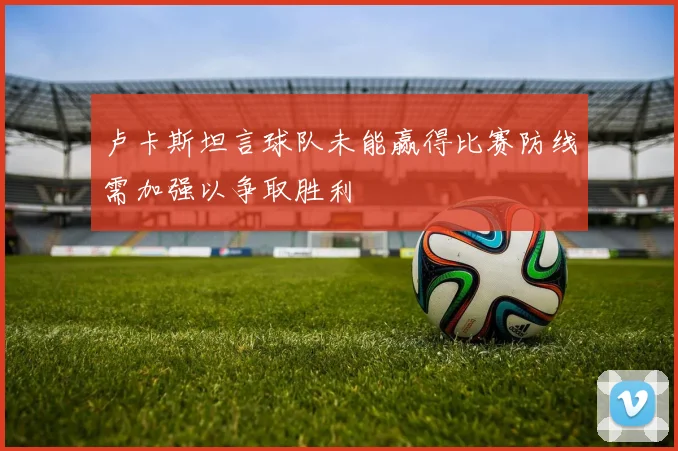 卢卡斯坦言球队未能赢得比赛防线需加强以争取胜利
