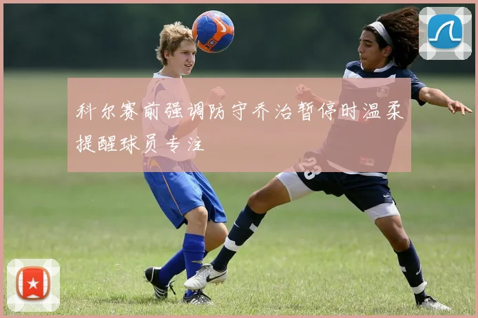 科尔赛前强调防守乔治暂停时温柔提醒球员专注