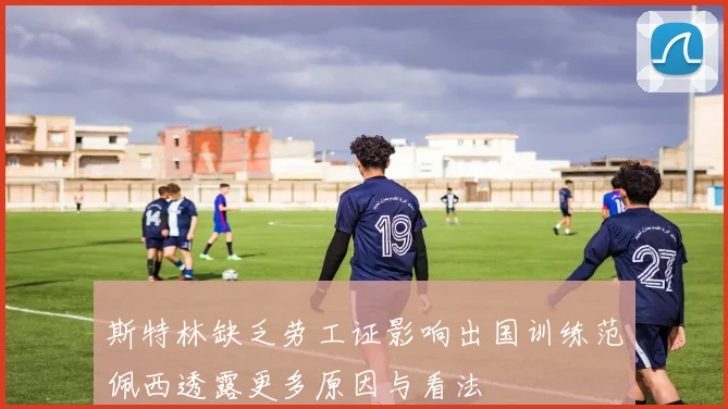 斯特林缺乏劳工证影响出国训练范佩西透露更多原因与看法