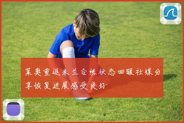 莱奥重返米兰合练状态回暖社媒分享恢复进展感受良好