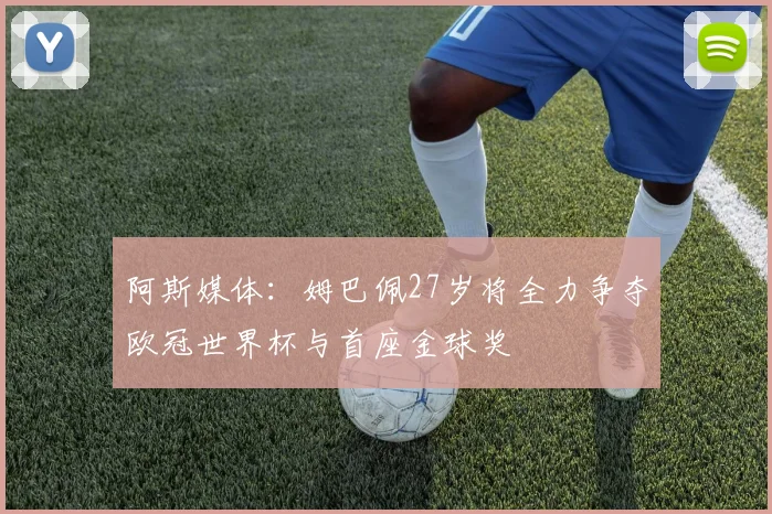 阿斯媒体：姆巴佩27岁将全力争夺欧冠世界杯与首座金球奖