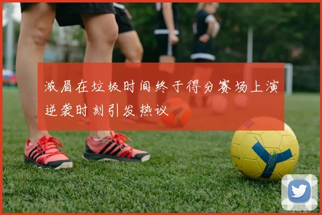 浓眉在垃圾时间终于得分赛场上演逆袭时刻引发热议