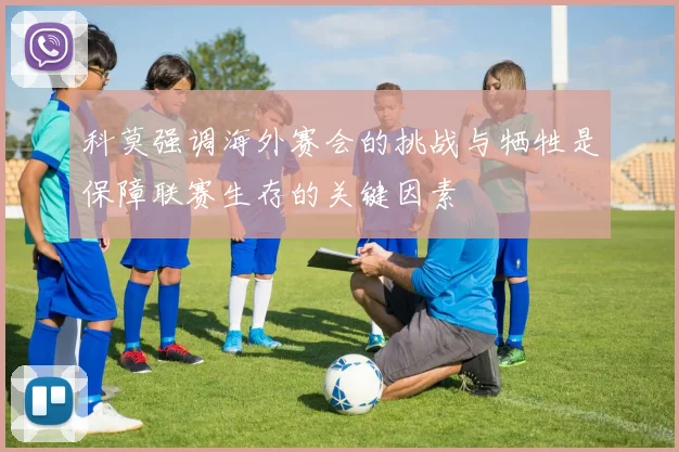科莫强调海外赛会的挑战与牺牲是保障联赛生存的关键因素