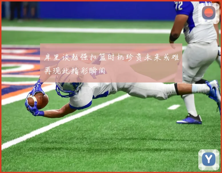 库里谈勉强扣篮时机珍贵未来或难再现此精彩瞬间