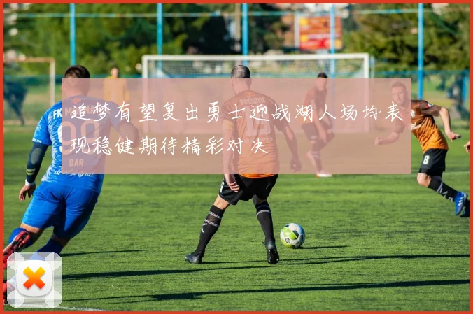 追梦有望复出勇士迎战湖人场均表现稳健期待精彩对决
