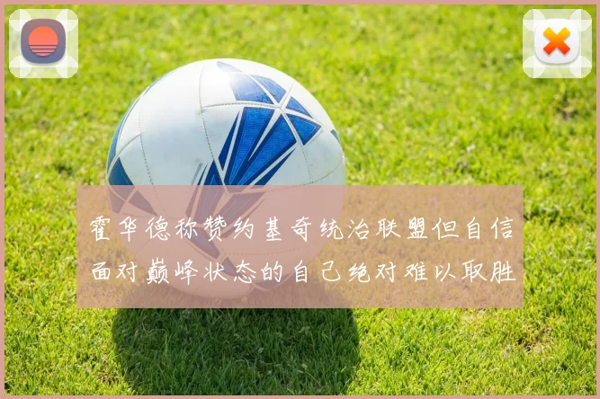 霍华德称赞约基奇统治联盟但自信面对巅峰状态的自己绝对难以取胜