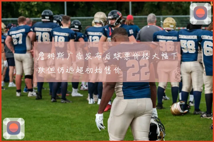 詹姆斯广告发布后球票价格大幅下跌但仍远超初始售价