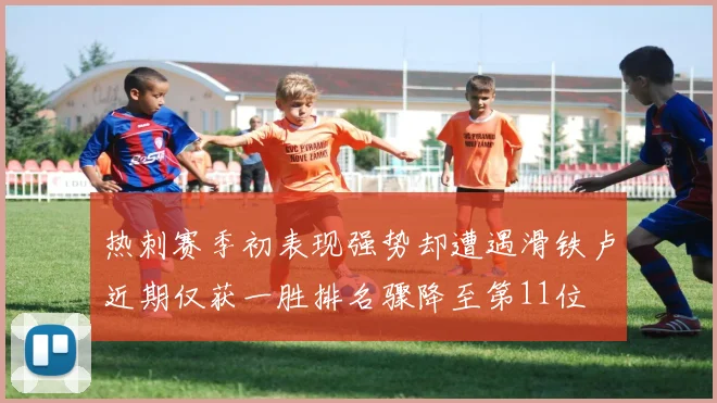 热刺赛季初表现强势却遭遇滑铁卢近期仅获一胜排名骤降至第11位
