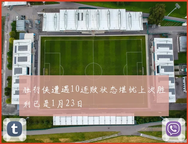 独行侠遭遇10连败状态堪忧上次胜利已是1月23日