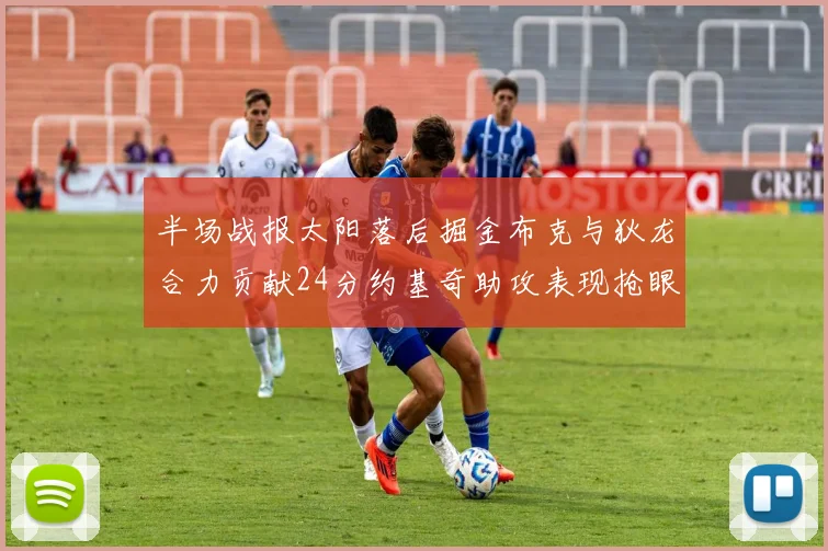 半场战报太阳落后掘金布克与狄龙合力贡献24分约基奇助攻表现抢眼