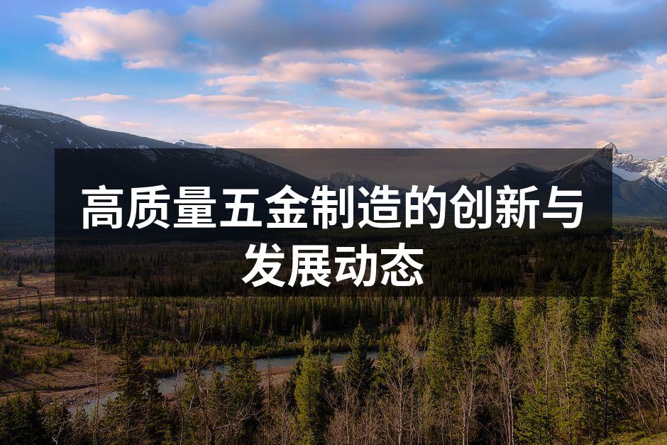 高质量五金制造的创新与发展动态