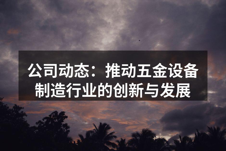 公司动态:推动五金设备制造行业的创新与发展